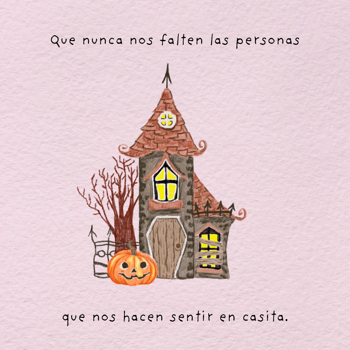 Ilustración a lápiz de color sobre papel rosa: una casita embrujada de torre con tejado de tejas rojizas, ventanas amarillas encendidas, un árbol seco y una calabaza sonriente, entre las frases «Que nunca nos falten las personas» y «que nos hacen sentir en casita.»