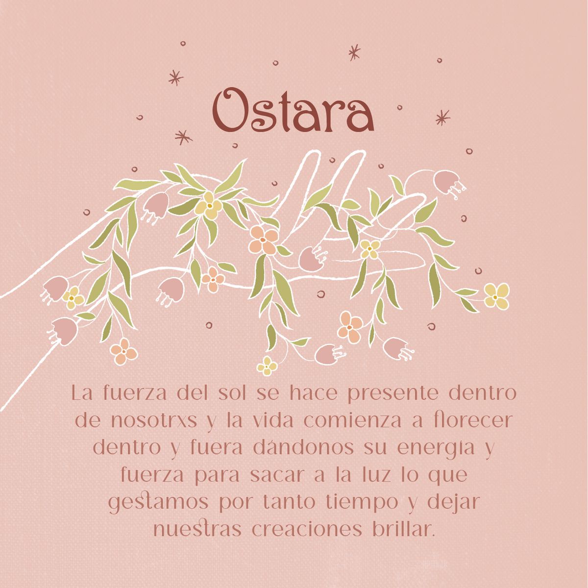 Sobre fondo rosa, unas manos dibujadas a línea blanca entre ramas con hojas verdes y flores rosas y amarillas, bajo el título «Ostara» y sobre un texto acerca de la fuerza del sol y el florecer
